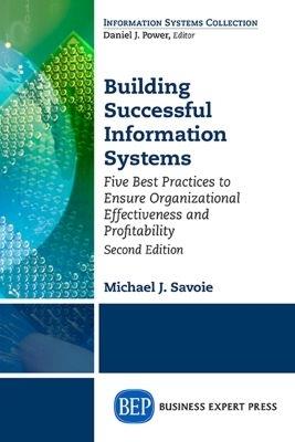 Building Successful Information Systems: Five Best Practices to Ensure Organizational Effectiveness and Profitability - Michael J. Savoie - cover