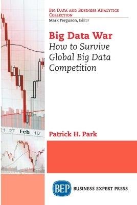 Big Data War: How to Survive Global Big Data Competition - Patrick H. Park - cover
