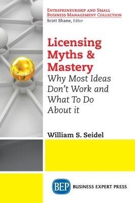 Licensing Myths & Mastery: Why Most Ideas Don't Work And What To Do About It - William S. Seidel - cover