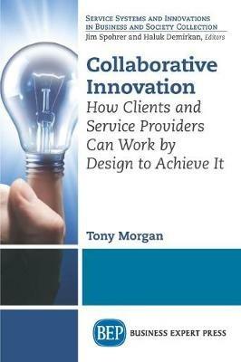Collaborative Innovation: How Clients and Service Providers Can Work By Design to Achieve It - Tony Morgan - cover