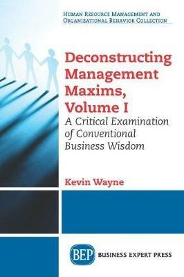 Deconstructing Management Maxims, Volume I: A Critical Examination of Conventional Business Wisdom - Kevin Wayne - cover