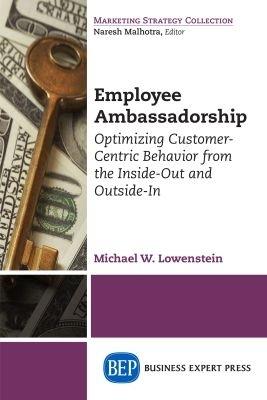 Employee Ambassadorship: Optimizing Customer-Centric Behavior from the Inside-Out and Outside-In - Michael W Lowenstein - cover
