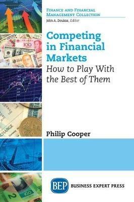 Competing in Financial Markets: How to Play With the Best of Them - Philip Cooper - cover