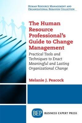The Human Resource Professional's Guide to Change Management: Practical Tools and Techniques to Enact Meaningful and Lasting Organizational Change - Melanie J. Peacock - cover