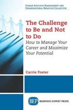 The Challenge to Be and Not to Do: How to Manage Your Career and Maximize Your Potential