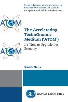The Accelerating TechnOnomic Medium ('ATOM'): It's Time to Upgrade the Economy - Kartik Gada - cover