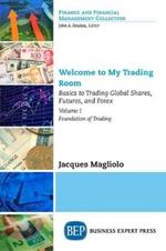Welcome to My Trading Room, Volume I: Basics to Trading Global Shares, Futures, and Forex: Foundation of Trading