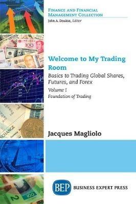 Welcome to My Trading Room, Volume I: Basics to Trading Global Shares, Futures, and Forex: Foundation of Trading - Jacques Magliolo - cover