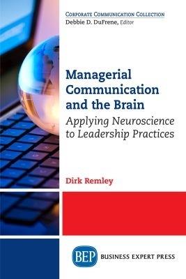 Managerial Communication and the Brain: Applying Neuroscience to Leadership Practices - Dirk Remley - cover