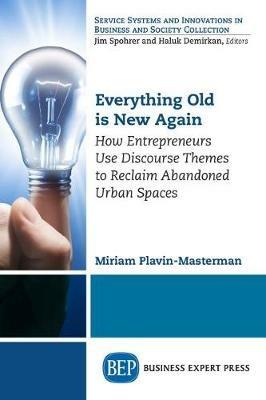 Everything Old is New Again: How Entrepreneurs Use Discourse Themes to Reclaim Abandoned Urban Spaces - Miriam Plavin-Masterman - cover