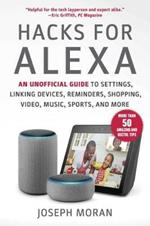 Hacks for Alexa: An Unofficial Guide to Settings, Linking Devices, Reminders, Shopping, Video, Music, Sports, and More
