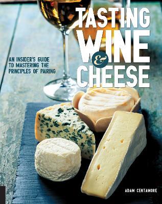 Tasting Wine and Cheese: An Insider's Guide to Mastering the Principles of Pairing - Adam Centamore - cover