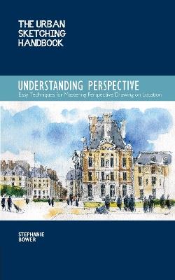 The Urban Sketching Handbook Understanding Perspective: Easy Techniques for Mastering Perspective Drawing on Location - Stephanie Bower - cover