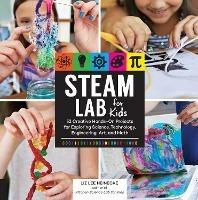 STEAM Lab for Kids: 52 Creative Hands-On Projects for Exploring Science, Technology, Engineering, Art, and Math - Liz Lee Heinecke - cover