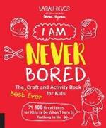 I Am Never Bored: The Best Ever Craft and Activity Book for Kids: 100 Great Ideas for Kids to Do When There is Nothing to Do