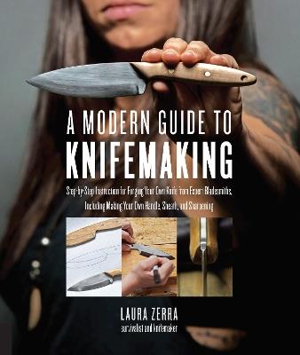 A Modern Guide to Knifemaking: Step-by-step instruction for forging your own knife from expert bladesmiths, including making your own handle, sheath and sharpening - Laura Zerra - cover