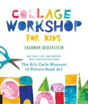 Collage Workshop for Kids: Rip, snip, cut, and create with inspiration from The Eric Carle Museum - Shannon Merenstein - cover