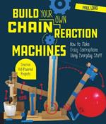 Build Your Own Chain Reaction Machines: How to Make Crazy Contraptions Using Everyday Stuff--Creative Kid-Powered Projects!