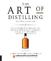 The Art of Distilling, Revised and Expanded: An Enthusiast's Guide to the Artisan Distilling of Whiskey, Vodka, Gin and other Potent Potables - Bill Owens,Alan Dikty,Andrew Faulkner - cover