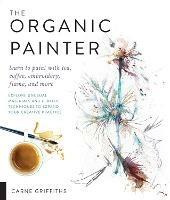 The Organic Painter: Learn to paint with tea, coffee, embroidery, flame, and more; Explore Unusual Materials and Playful Techniques to Expand your Creative Practice - Carne Griffiths - cover