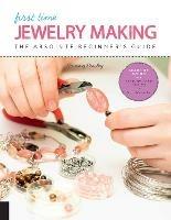 First Time Jewelry Making: The Absolute Beginner's Guide--Learn By Doing * Step-by-Step Basics + Projects - Tammy Powley - cover