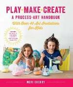 Play, Make, Create, A Process-Art Handbook: With over 40 Art Invitations for Kids * Creative Activities and Projects that Inspire Confidence, Creativity, and Connection