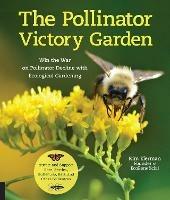The Pollinator Victory Garden: Win the War on Pollinator Decline with Ecological Gardening; Attract and Support Bees, Beetles, Butterflies, Bats, and Other Pollinators - Kim Eierman - cover
