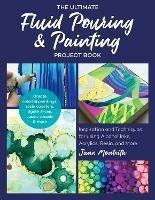 The Ultimate Fluid Pouring & Painting Project Book: Inspiration and Techniques for using Alcohol Inks, Acrylics, Resin, and more; Create colorful paintings, resin coasters, agate slices, vases, vessels & more - Jane Monteith - cover
