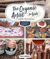 The Organic Artist for Kids: A DIY Guide to Making Your Own Eco-Friendly Art Supplies from Nature - Nick Neddo - cover