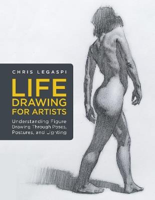 Life Drawing for Artists: Understanding Figure Drawing Through Poses, Postures, and Lighting - Chris Legaspi - cover