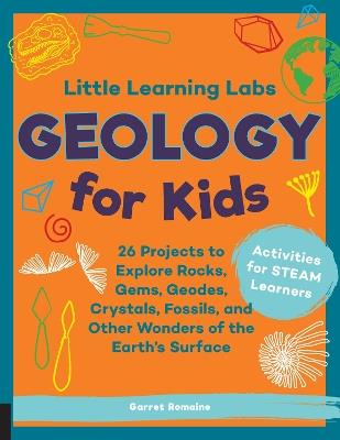 Little Learning Labs: Geology for Kids, abridged paperback edition: 26 Projects to Explore Rocks, Gems, Geodes, Crystals, Fossils, and Other Wonders of the Earth's Surface; Activities for STEAM Learners - Garret Romaine - cover