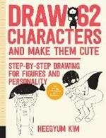 Draw 62 Characters and Make Them Cute: Step-by-Step Drawing for Figures and Personality; for Artists, Cartoonists, and Doodlers