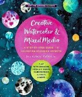 Creative Watercolor and Mixed Media: A Step-by-Step Guide to Achieving Stunning Effects--Play with Gouache, Metallic Paints, Masking Fluid, Alcohol, and More! - Ana Victoria Calderon - cover