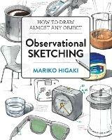 Observational Sketching: Hone Your Artistic Skills by Learning How to Observe and Sketch Everyday Objects - Mariko Higaki - cover