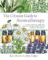 The Ultimate Guide to Aromatherapy: An Illustrated guide to blending essential oils and crafting remedies for body, mind, and spirit - Jade Shutes,Amy Galper - cover