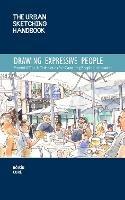 The Urban Sketching Handbook Drawing Expressive People: Essential Tips & Techniques for Capturing People on Location