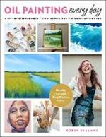 Oil Painting Every Day: A Step-by-Step Beginner's Guide to Painting the World Around You - Develop a Successful Daily Creative Habit