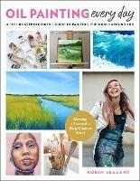 Oil Painting Every Day: A Step-by-Step Beginner's Guide to Painting the World Around You - Develop a Successful Daily Creative Habit - Robin Sealark - cover