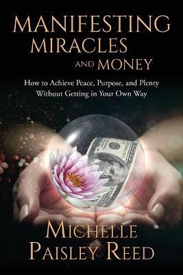 Manifesting Miracles and Money: How to Achieve Peace, Purpose and Plenty Without Getting in Your Own Way - Michelle Paisley Reed - cover