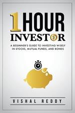 One Hour Investor: A Beginner's Guide to Investing Wisely in Stocks, Mutual Funds, and Bonds