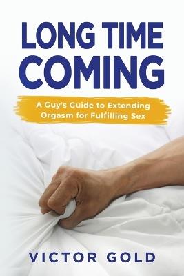 Long Time Coming: A Guy's Guide to Extending Orgasm for Fulfilling Sex - Victor Gold - cover
