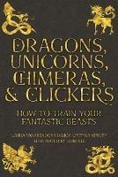 Dragons, Unicorns, Chimeras, and Clickers: How To Train Your Fantastic Beasts - Laura Vanarendonk Baugh - cover