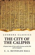 The City of the Caliphs A Popular Study of Cairo and Its Environs and the Nile and Its Antiquities