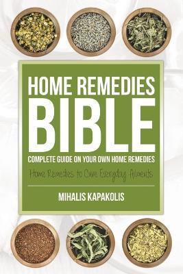 Home Remedies Bible: Complete Guide on Your Own Home Remedies - Mihalis Kapakolis - cover