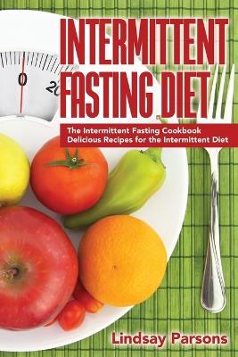 Intermittent Fasting Diet: The Intermittent Fasting Cookbook - Delicious Recipes for the Intermittent Diet - Lindsay Parsons - cover