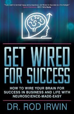 Get Wired for Success: How to Wire Your Brain for Success in Business and Life with Neuroscience-made-easy! - Dr. Rod Irwin - cover