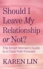 Should I Leave My Relationship or Not?: The Smart Woman's Guide to a Clear Path Forward