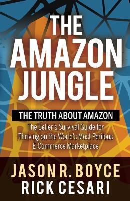 The Amazon Jungle: The Truth About Amazon, The Seller's Survival Guide for Thriving on the World's Most Perilous E-Commerce Marketplace - Jason R. Boyce,Rick Cesari - cover