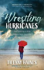 Wrestling Hurricanes: Navigating Life's Relentless Storms for God's Glory