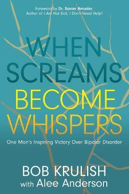 When Screams Become Whispers: One Man's Inspiring Victory Over Bipolar Disorder - Bob Krulish,Alee Anderson - cover